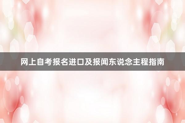 网上自考报名进口及报闻东说念主程指南