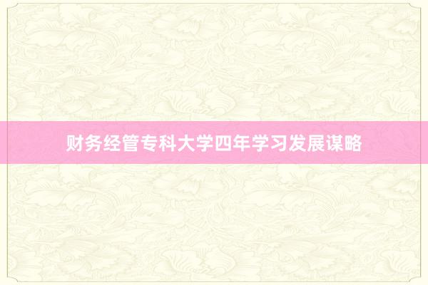 财务经管专科大学四年学习发展谋略