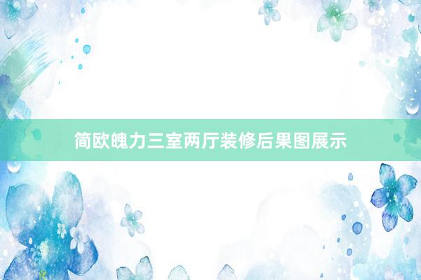 简欧魄力三室两厅装修后果图展示